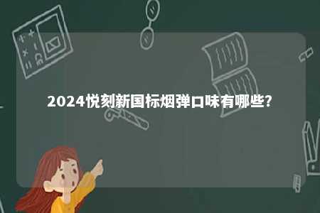 2024悦刻新国标烟弹口味有哪些？ 